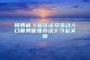 陕西省《居住证及流动人口服务管理办法》今起实施