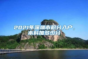 2021年深圳市积分入户，本科加多少分