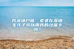 我深圳户籍，老婆在深圳生孩子可以用我的社保卡吗？