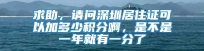 求助，请问深圳居住证可以加多少积分啊，是不是一年就有一分了