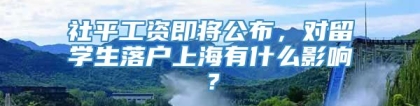 社平工资即将公布，对留学生落户上海有什么影响？