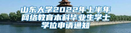 山东大学2022年上半年网络教育本科毕业生学士学位申请通知