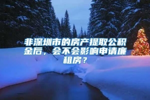 非深圳市的房产提取公积金后，会不会影响申请廉租房？