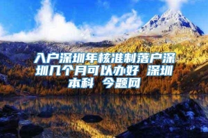 入户深圳年核准制落户深圳几个月可以办好 深圳本科 今题网