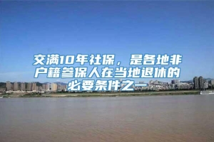 交满10年社保，是各地非户籍参保人在当地退休的必要条件之一