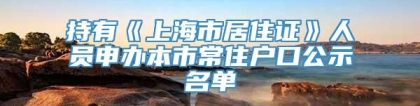 持有《上海市居住证》人员申办本市常住户口公示名单