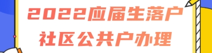 2022应届生落户上海社区公共户办理指南