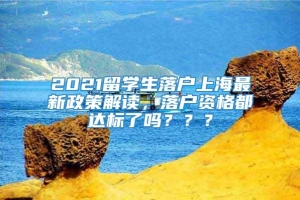 2021留学生落户上海最新政策解读，落户资格都达标了吗？？？