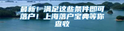 最新！满足这些条件即可落户！上海落户宝典等你查收