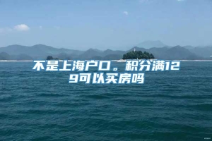 不是上海户口。积分满129可以买房吗