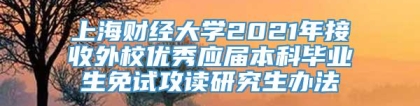 上海财经大学2021年接收外校优秀应届本科毕业生免试攻读研究生办法