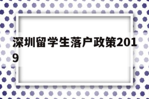 深圳留学生落户政策2019(深圳留学生落户政策2022补贴)