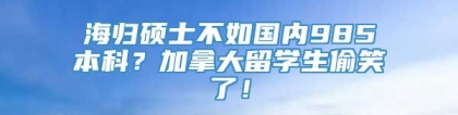 海归硕士不如国内985本科？加拿大留学生偷笑了！