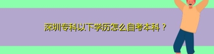 深圳专科以下学历怎么自考本科？