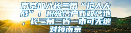 南京加入长三角“抢人大战”！积分落户新政落地，长三角三省一市可无缝对接南京