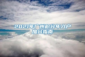 2021年广州积分年入户加分指南