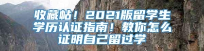 收藏帖！2021版留学生学历认证指南！教你怎么证明自己留过学