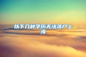 以下几种学历无法落户上海