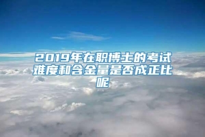 2019年在职博士的考试难度和含金量是否成正比呢