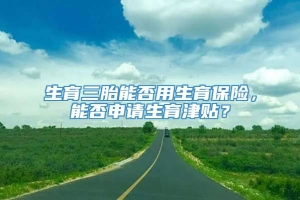 生育三胎能否用生育保险，能否申请生育津贴？