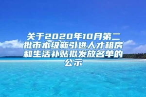 关于2020年10月第二批市本级新引进人才租房和生活补贴拟发放名单的公示