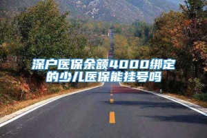 深户医保余额4000绑定的少儿医保能挂号吗