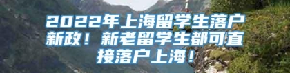 2022年上海留学生落户新政！新老留学生都可直接落户上海！