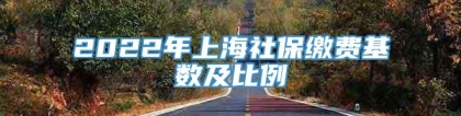 2022年上海社保缴费基数及比例