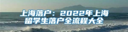 上海落户：2022年上海留学生落户全流程大全