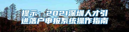 提示：2021深圳人才引进落户申报系统操作指南