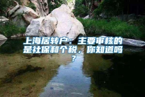 上海居转户：主要审核的是社保和个税，你知道吗？