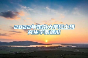 2022年东南大学硕士研究生学费标准