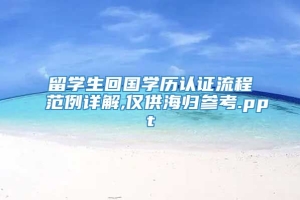 留学生回国学历认证流程范例详解,仅供海归参考.ppt