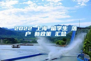 2022 上海 留学生 落户 新政策 汇总