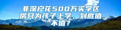 非深户花500万买学区房只为孩子上学，到底值不值？