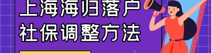 2022上海留学生落户社保基数调整3步曲！附详细留学生落户上海基数调整步骤！