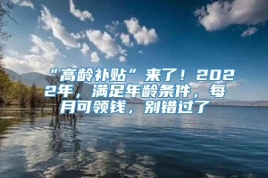 “高龄补贴”来了！2022年，满足年龄条件，每月可领钱，别错过了