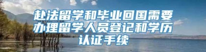 赴法留学和毕业回国需要办理留学人员登记和学历认证手续