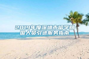 2019年度深圳市留学回国人员引进服务指南