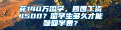 花140万留学，回国工资4500？留学生多久才能赚回学费？