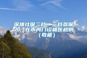 深圳社保二档、三档参保人，在市内门诊就医规则（收藏）