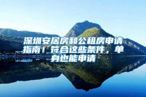 深圳安居房和公租房申请指南！符合这些条件，单身也能申请