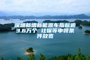 深圳新增新能源车指标逾3.6万个 社保等申领条件放宽