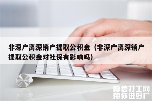 非深户离深销户提取公积金（非深户离深销户提取公积金对社保有影响吗）