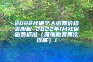 2022社保个人缴费价格表明细 2022年1月社保缴费标准（深圳缴费再次提高）！