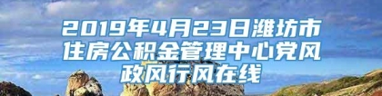 2019年4月23日潍坊市住房公积金管理中心党风政风行风在线