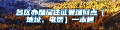 各区办理居住证受理网点（地址、电话）一本通