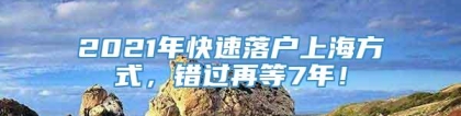 2021年快速落户上海方式，错过再等7年！