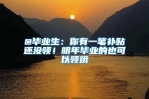 @毕业生：你有一笔补贴还没领！明年毕业的也可以领哦