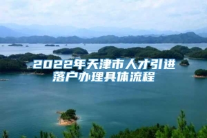 2022年天津市人才引进落户办理具体流程